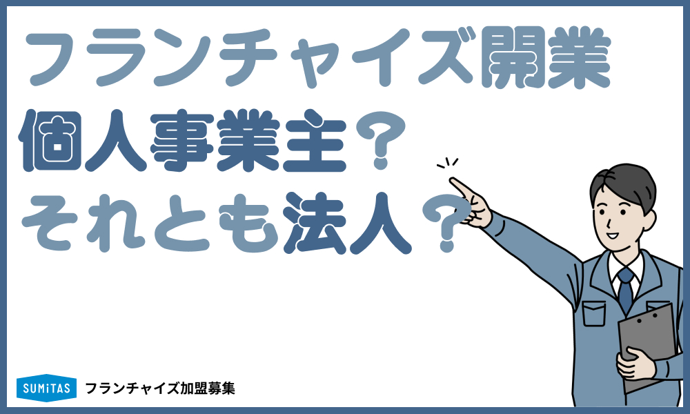 フランチャイズは個人事業主と法人どちらがいい?それぞれのメリットとデメリット