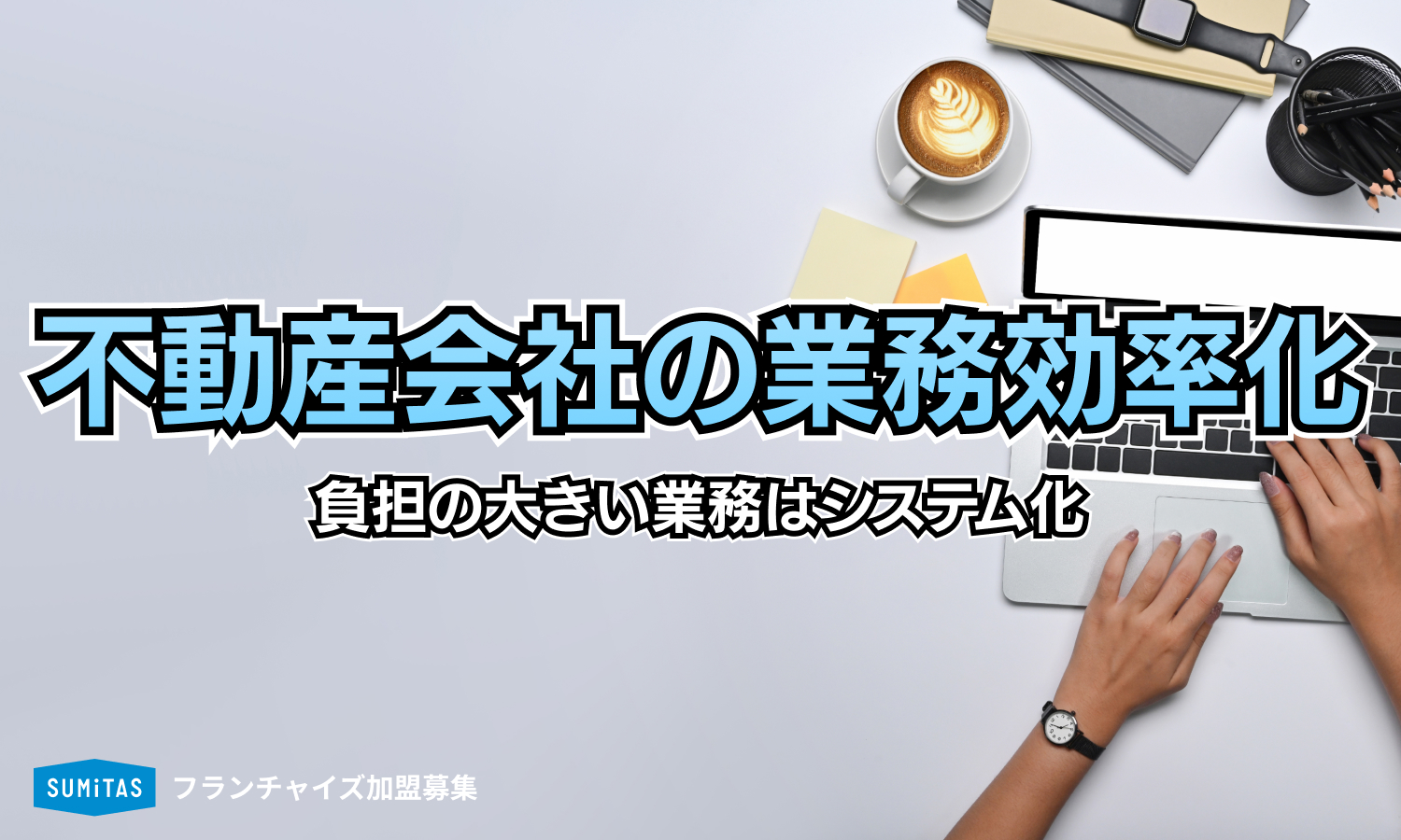 不動産会社の業務効率化｜効率化できる業務、メリット、注意点は？