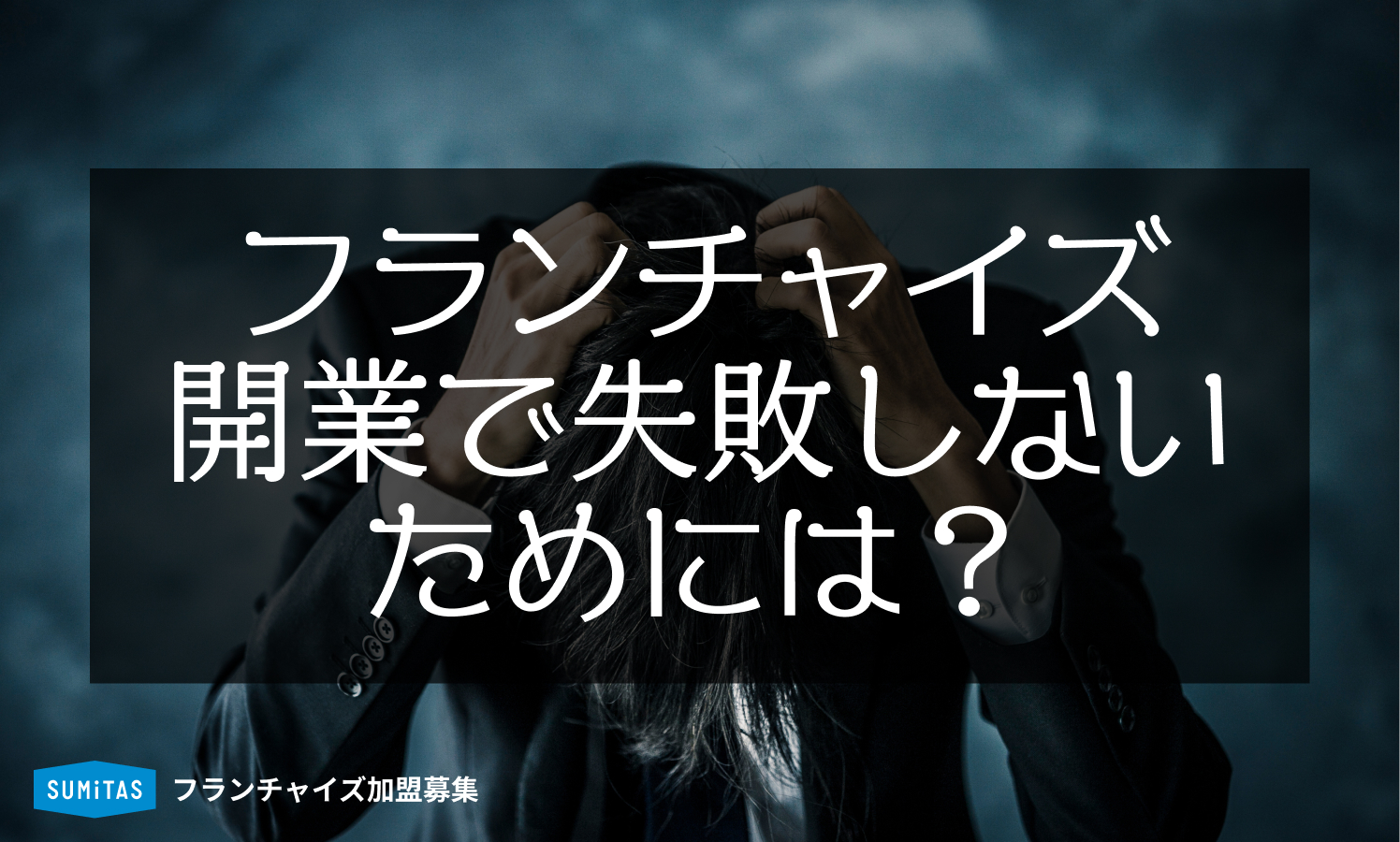 【徹底解剖】フランチャイズの失敗例5選！開業で成功するための重要ポイント