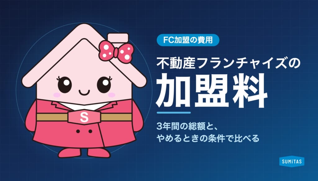 不動産フランチャイズの加盟料はいくら？加盟金・ロイヤリティの内訳と、3年間の総額・やめるときの条件